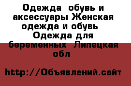 Одежда, обувь и аксессуары Женская одежда и обувь - Одежда для беременных. Липецкая обл.